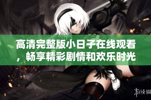 高清完整版小日子在线观看，畅享精彩剧情和欢乐时光