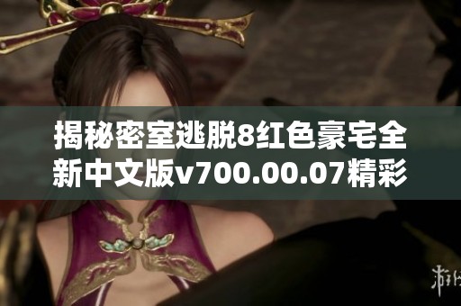 揭秘密室逃脱8红色豪宅全新中文版v700.00.07精彩内容与玩法解析