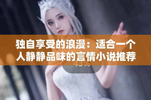 独自享受的浪漫：适合一个人静静品味的言情小说推荐