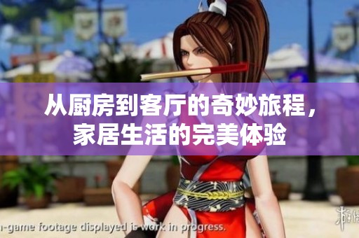 从厨房到客厅的奇妙旅程，家居生活的完美体验