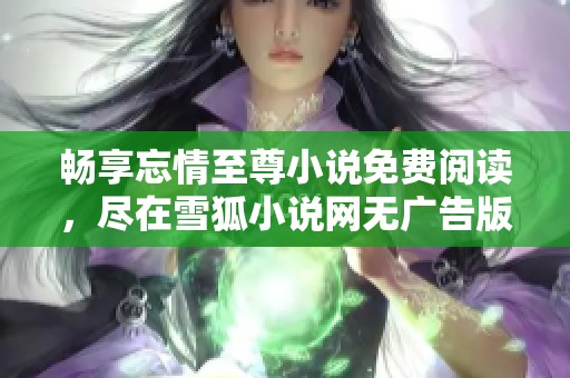 畅享忘情至尊小说免费阅读，尽在雪狐小说网无广告版