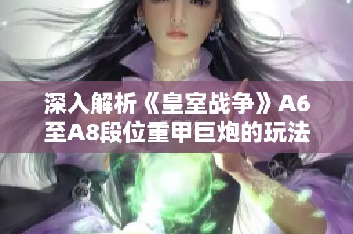 深入解析《皇室战争》A6至A8段位重甲巨炮的玩法与卡组推荐