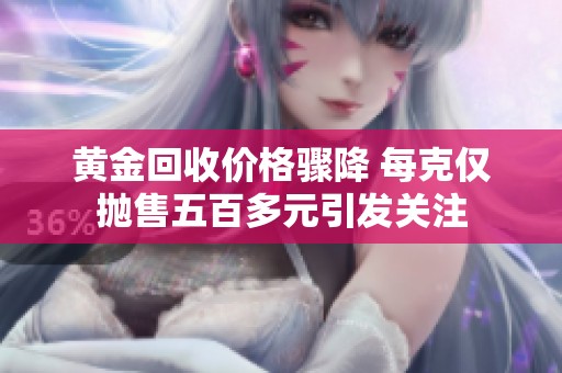 黄金回收价格骤降 每克仅抛售五百多元引发关注