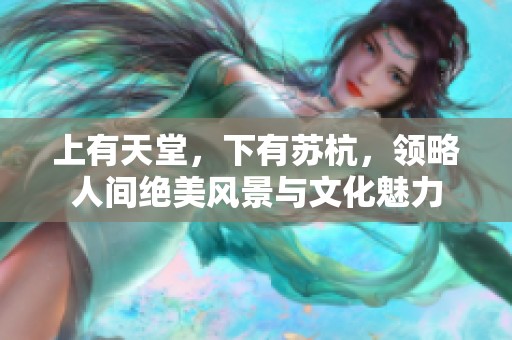 上有天堂，下有苏杭，领略人间绝美风景与文化魅力