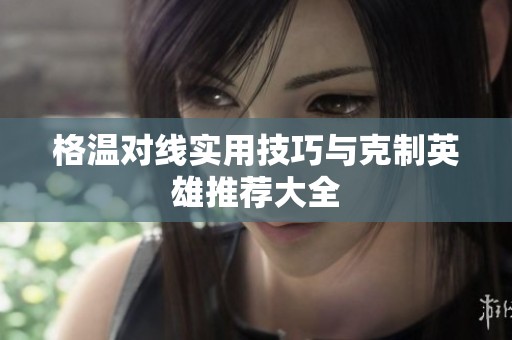 格温对线实用技巧与克制英雄推荐大全