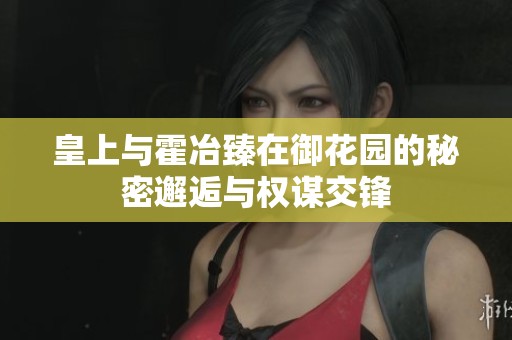 皇上与霍冶臻在御花园的秘密邂逅与权谋交锋