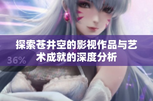 探索苍井空的影视作品与艺术成就的深度分析