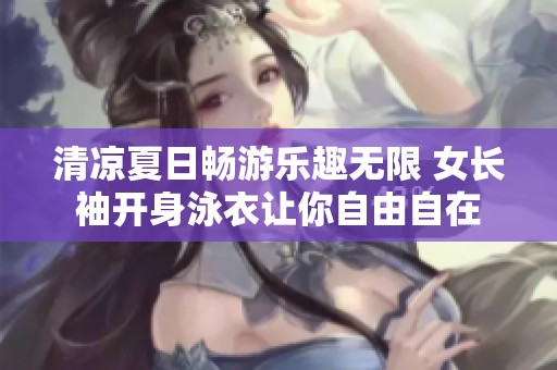 清凉夏日畅游乐趣无限 女长袖开身泳衣让你自由自在