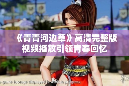 《青青河边草》高清完整版视频播放引领青春回忆