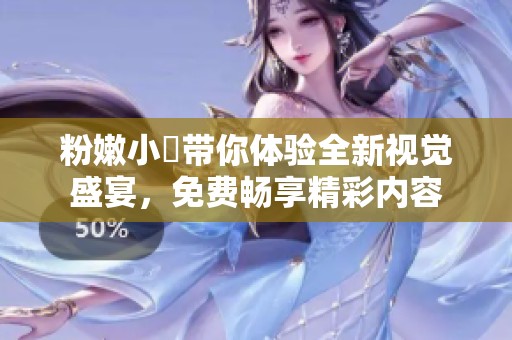 粉嫩小泬带你体验全新视觉盛宴，免费畅享精彩内容