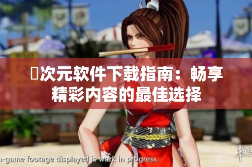 囧次元软件下载指南：畅享精彩内容的最佳选择