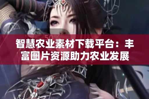 智慧农业素材下载平台：丰富图片资源助力农业发展
