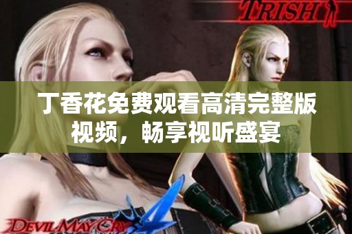丁香花免费观看高清完整版视频，畅享视听盛宴