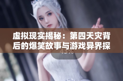 虚拟现实揭秘：第四天灾背后的爆笑故事与游戏异界探险