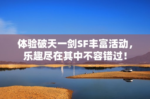 体验破天一剑SF丰富活动，乐趣尽在其中不容错过！