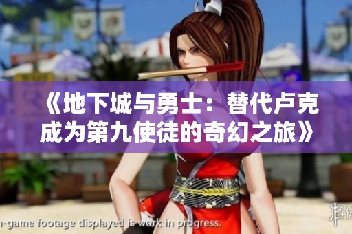 《地下城与勇士：替代卢克成为第九使徒的奇幻之旅》