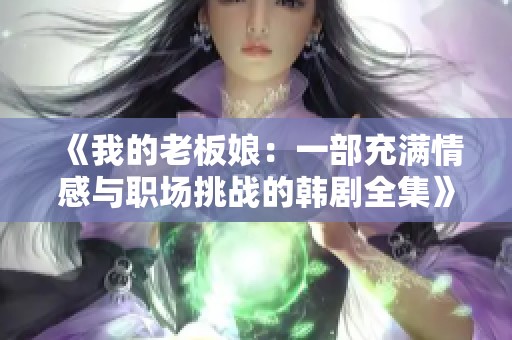 《我的老板娘：一部充满情感与职场挑战的韩剧全集》