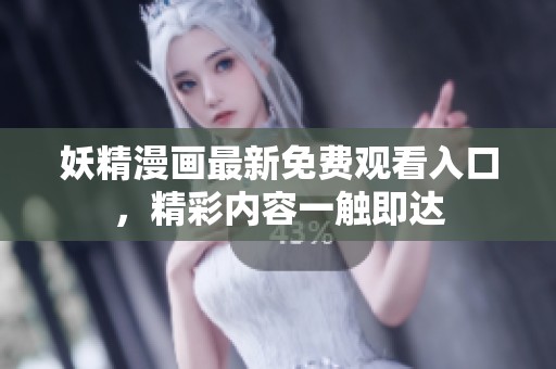 妖精漫画最新免费观看入口，精彩内容一触即达