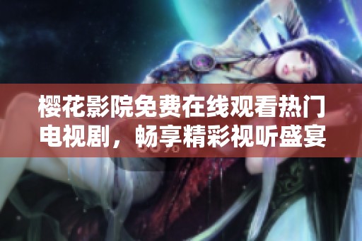樱花影院免费在线观看热门电视剧，畅享精彩视听盛宴