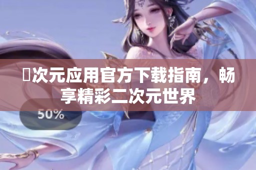 囧次元应用官方下载指南，畅享精彩二次元世界