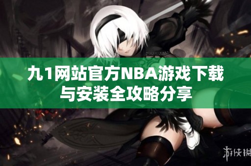 九1网站官方NBA游戏下载与安装全攻略分享