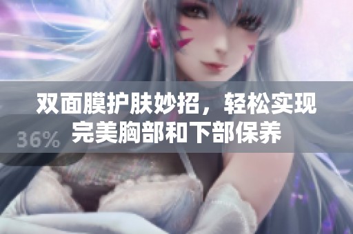 双面膜护肤妙招，轻松实现完美胸部和下部保养