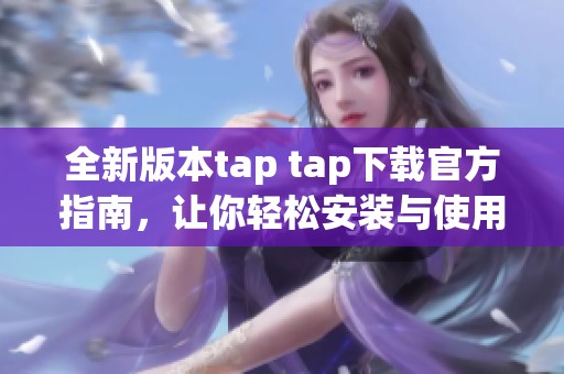 全新版本tap tap下载官方指南，让你轻松安装与使用