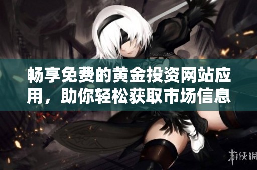 畅享免费的黄金投资网站应用，助你轻松获取市场信息