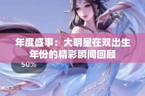 年度盛事：大明星在双出生年份的精彩瞬间回顾