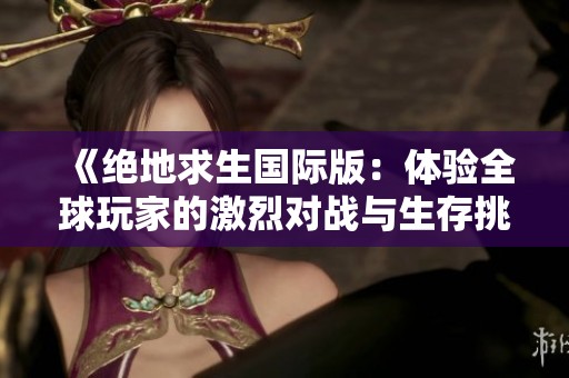 《绝地求生国际版：体验全球玩家的激烈对战与生存挑战》