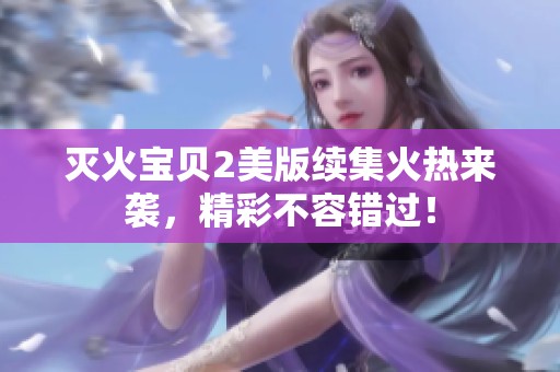 灭火宝贝2美版续集火热来袭，精彩不容错过！