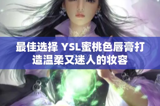 最佳选择 YSL蜜桃色唇膏打造温柔又迷人的妆容