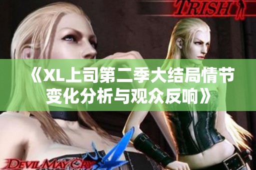 《XL上司第二季大结局情节变化分析与观众反响》