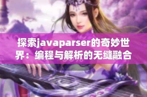 探索javaparser的奇妙世界：编程与解析的无缝融合