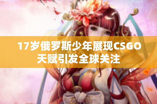 17岁俄罗斯少年展现CSGO天赋引发全球关注