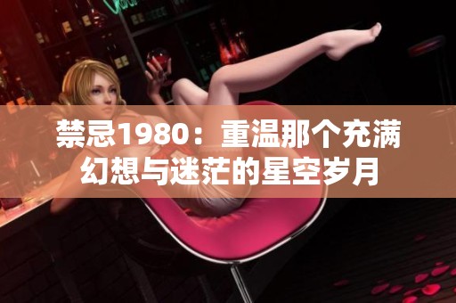 禁忌1980：重温那个充满幻想与迷茫的星空岁月