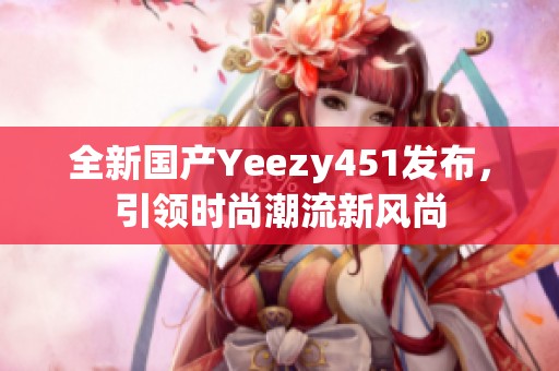 全新国产Yeezy451发布，引领时尚潮流新风尚