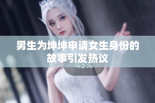 男生为坤坤申请女生身份的故事引发热议