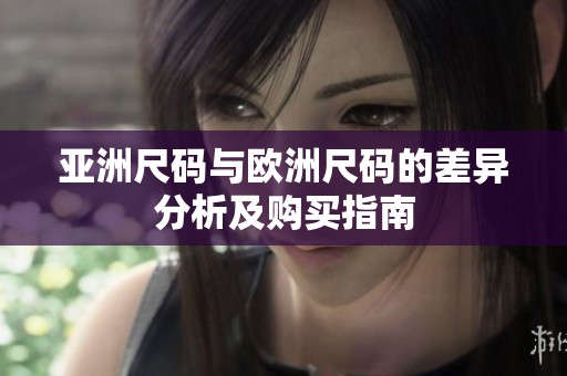 亚洲尺码与欧洲尺码的差异分析及购买指南
