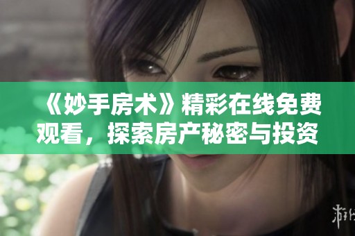 《妙手房术》精彩在线免费观看，探索房产秘密与投资智慧