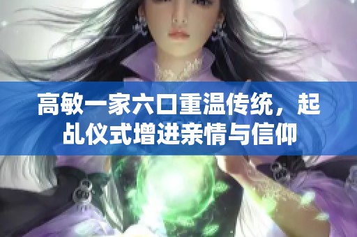 高敏一家六口重温传统，起乩仪式增进亲情与信仰