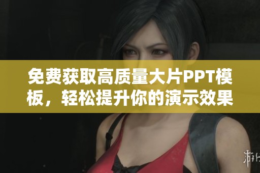 免费获取高质量大片PPT模板，轻松提升你的演示效果