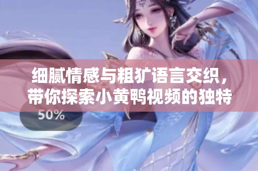 细腻情感与粗犷语言交织，带你探索小黄鸭视频的独特魅力