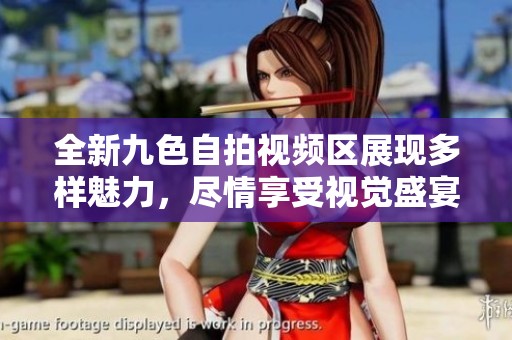 全新九色自拍视频区展现多样魅力，尽情享受视觉盛宴