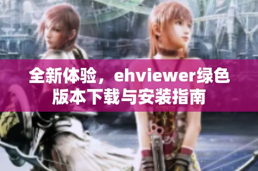 全新体验，ehviewer绿色版本下载与安装指南