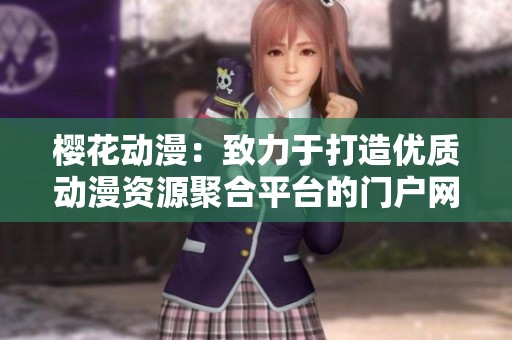 樱花动漫：致力于打造优质动漫资源聚合平台的门户网站