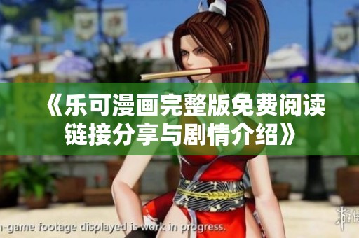 《乐可漫画完整版免费阅读链接分享与剧情介绍》