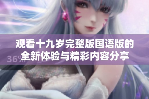 观看十九岁完整版国语版的全新体验与精彩内容分享