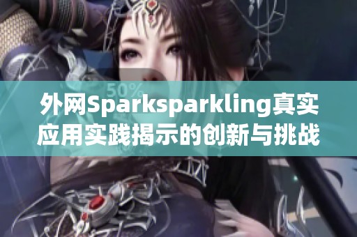 外网Sparksparkling真实应用实践揭示的创新与挑战
