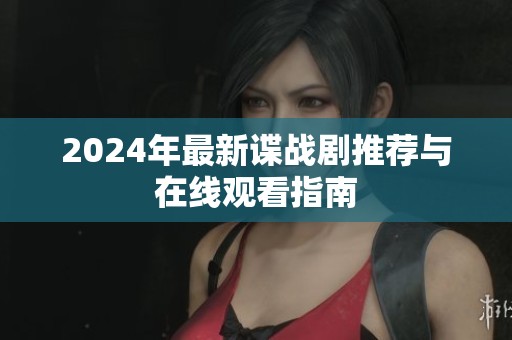 2024年最新谍战剧推荐与在线观看指南